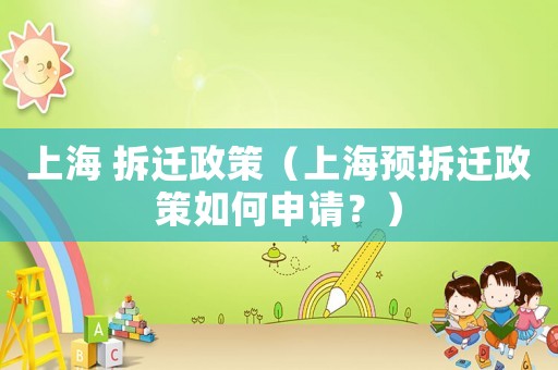 上海 拆遷政策（上海預拆遷政策如何申請？）