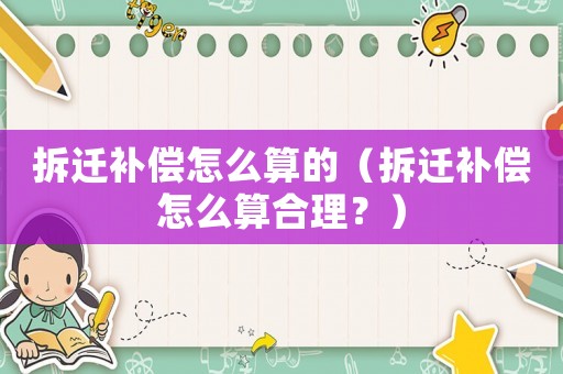 拆遷補(bǔ)償怎么算的（拆遷補(bǔ)償怎么算合理？）