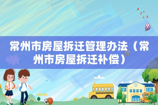 常州市房屋拆遷管理辦法（常州市房屋拆遷補償）