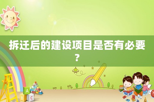 拆遷后的建設(shè)項目是否有必要?