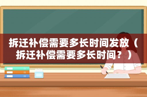 拆遷補(bǔ)償需要多長時(shí)間發(fā)放（拆遷補(bǔ)償需要多長時(shí)間？）