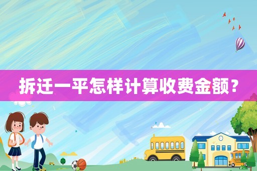 拆遷一平怎樣計(jì)算收費(fèi)金額？