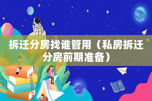 拆遷分房找誰管用（私房拆遷分房前期準(zhǔn)備）