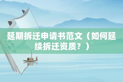 延期拆遷申請書范文（如何延續(xù)拆遷資質(zhì)？）
