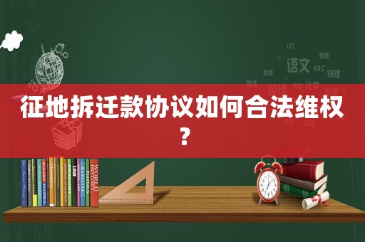 征地拆遷款協(xié)議如何合法維權(quán)？