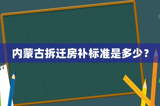 內(nèi)蒙古拆遷房補標(biāo)準(zhǔn)是多少？