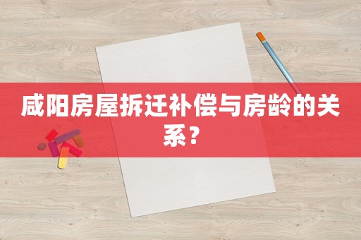 咸陽房屋拆遷補償與房齡的關(guān)系？