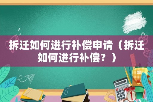 拆遷如何進行補償申請（拆遷如何進行補償？）
