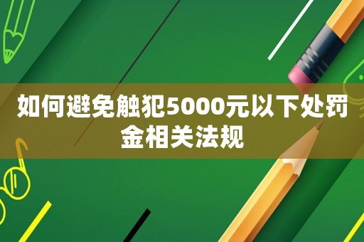 如何避免觸犯5000元以下處罰金相關法規(guī)