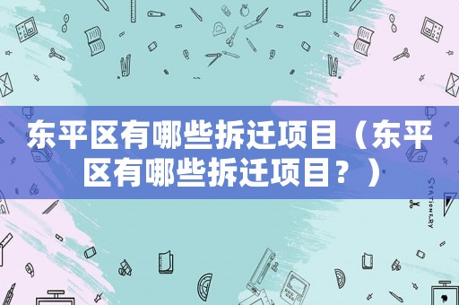 東平區(qū)有哪些拆遷項(xiàng)目（東平區(qū)有哪些拆遷項(xiàng)目？）
