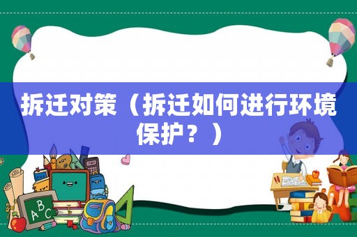 拆遷對策（拆遷如何進(jìn)行環(huán)境保護(hù)？）