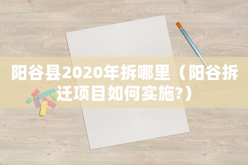 陽(yáng)谷縣2020年拆哪里（陽(yáng)谷拆遷項(xiàng)目如何實(shí)施?）