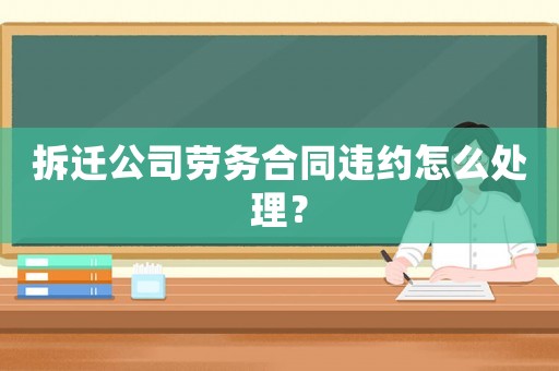 拆遷公司勞務(wù)合同違約怎么處理？