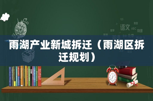 雨湖產(chǎn)業(yè)新城拆遷（雨湖區(qū)拆遷規(guī)劃）