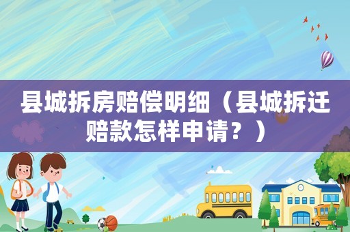 縣城拆房賠償明細(xì)（縣城拆遷賠款怎樣申請(qǐng)？）