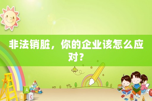 非法銷臟，你的企業(yè)該怎么應(yīng)對？