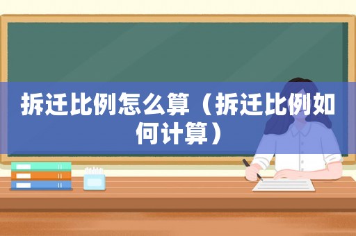 拆遷比例怎么算（拆遷比例如何計算）
