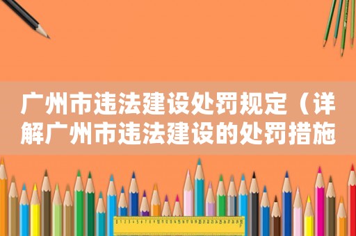 廣州市違法建設(shè)處罰規(guī)定（詳解廣州市違法建設(shè)的處罰措施）