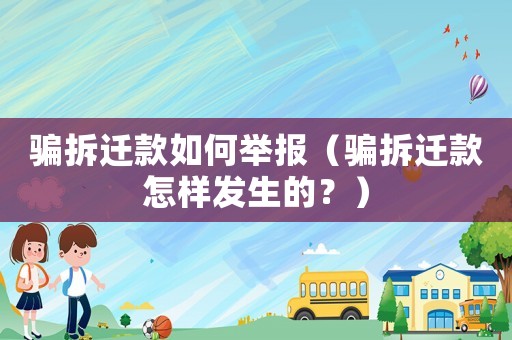 騙拆遷款如何舉報(bào)（騙拆遷款怎樣發(fā)生的？）