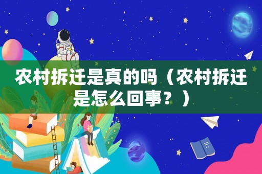 農(nóng)村拆遷是真的嗎（農(nóng)村拆遷是怎么回事？）