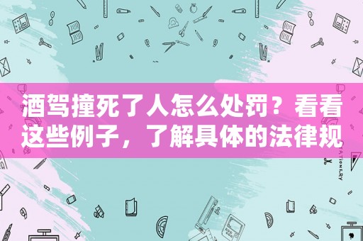 酒駕撞死了人怎么處罰？看看這些例子，了解具體的法律規(guī)定