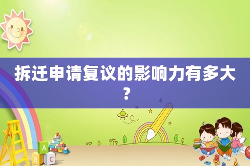 拆遷申請復(fù)議的影響力有多大？