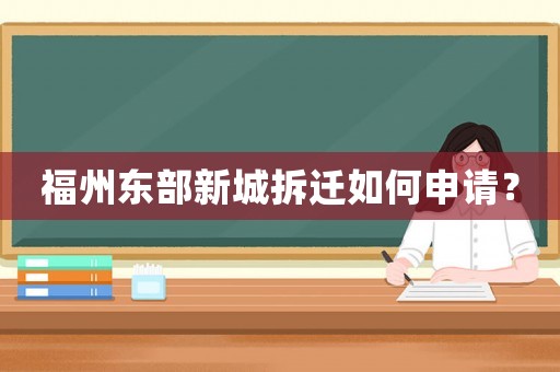 福州東部新城拆遷如何申請？