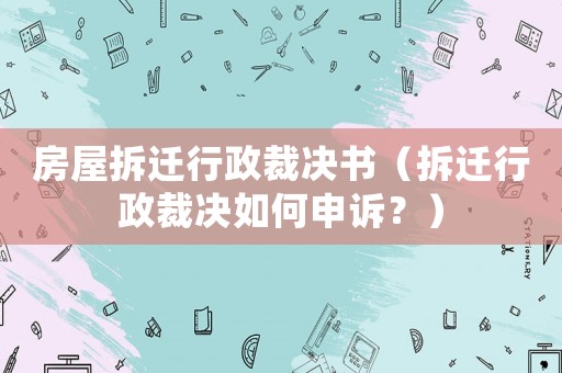 房屋拆遷行政裁決書（拆遷行政裁決如何申訴？）