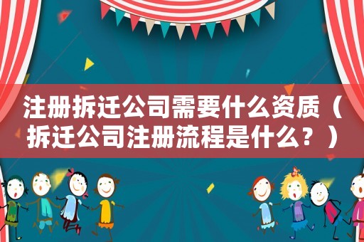 注冊拆遷公司需要什么資質(zhì)（拆遷公司注冊流程是什么？）