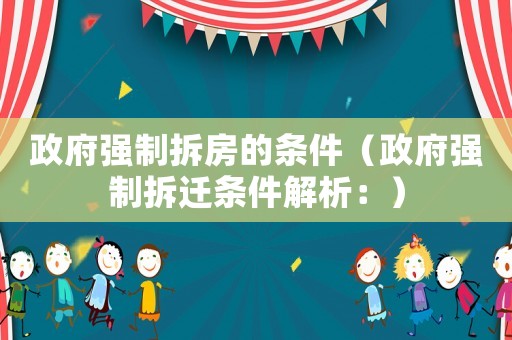 政府強(qiáng)制拆房的條件（政府強(qiáng)制拆遷條件解析：）