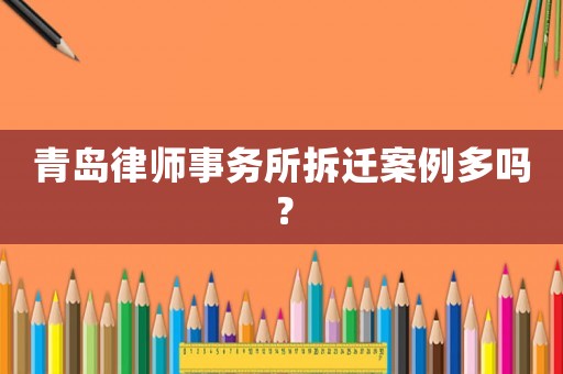 青島律師事務(wù)所拆遷案例多嗎？