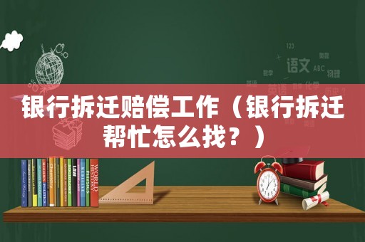 銀行拆遷賠償工作（銀行拆遷幫忙怎么找？）