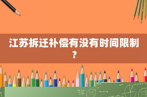 江蘇拆遷補(bǔ)償有沒有時(shí)間限制？