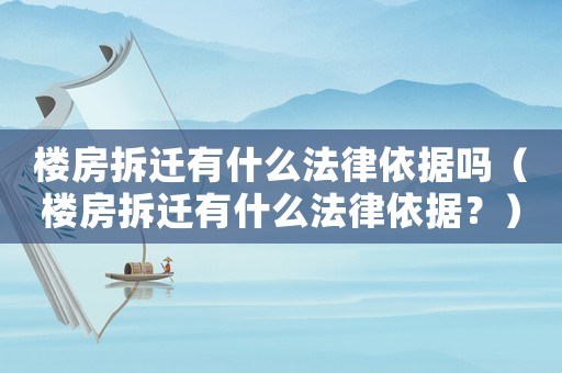 樓房拆遷有什么法律依據(jù)嗎（樓房拆遷有什么法律依據(jù)？）
