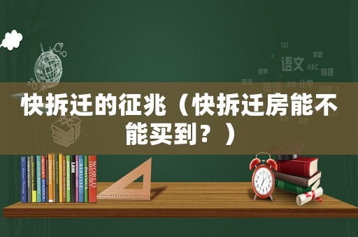 快拆遷的征兆（快拆遷房能不能買到？）