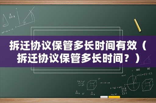 拆遷協(xié)議保管多長時(shí)間有效（拆遷協(xié)議保管多長時(shí)間？）