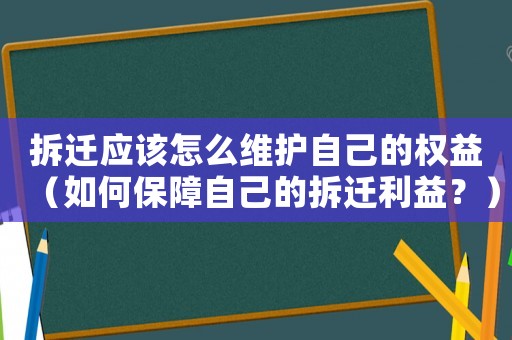 拆遷應該怎么維護自己的權益（如何保障自己的拆遷利益？）