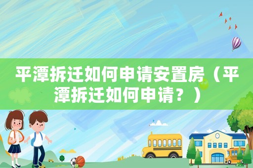 平潭拆遷如何申請(qǐng)安置房（平潭拆遷如何申請(qǐng)？）