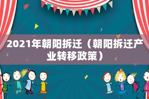 2021年朝陽拆遷（朝陽拆遷產業(yè)轉移政策）