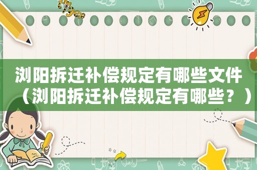 瀏陽拆遷補償規(guī)定有哪些文件（瀏陽拆遷補償規(guī)定有哪些？）