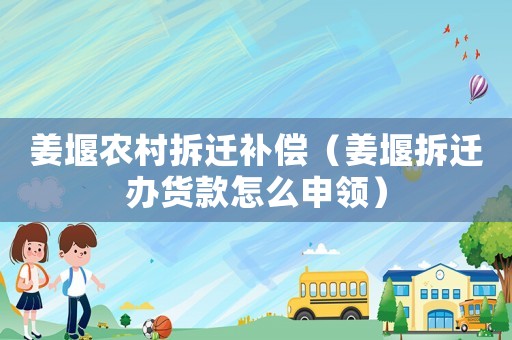 姜堰農(nóng)村拆遷補(bǔ)償（姜堰拆遷辦貨款怎么申領(lǐng)）
