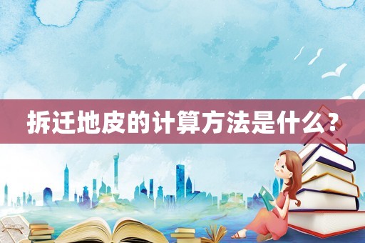 拆遷地皮的計(jì)算方法是什么？