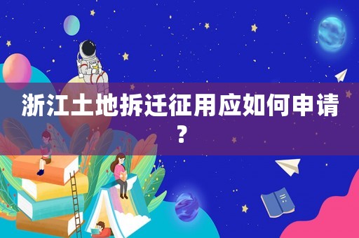浙江土地拆遷征用應(yīng)如何申請(qǐng)？