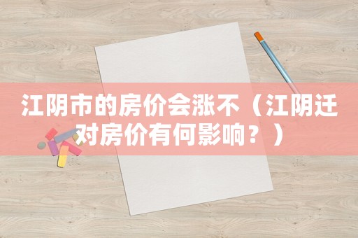 江陰市的房價(jià)會(huì)漲不（江陰遷對房價(jià)有何影響？）
