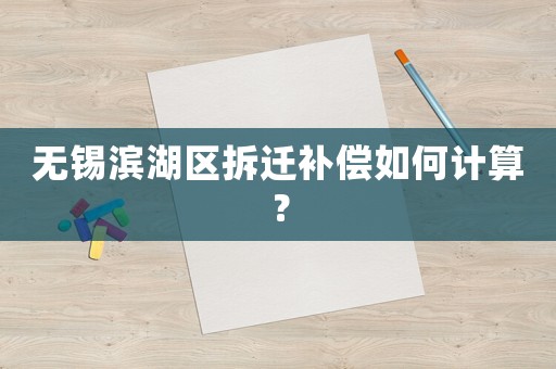 無(wú)錫濱湖區(qū)拆遷補(bǔ)償如何計(jì)算？