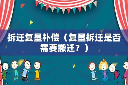 拆遷復(fù)墾補(bǔ)償（復(fù)墾拆遷是否需要搬遷？）