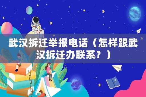 武漢拆遷舉報(bào)電話（怎樣跟武漢拆遷辦聯(lián)系？）