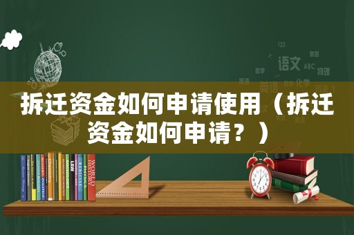 拆遷資金如何申請使用（拆遷資金如何申請？）