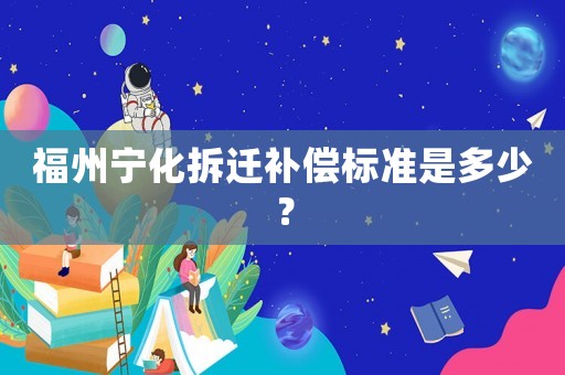 福州寧化拆遷補(bǔ)償標(biāo)準(zhǔn)是多少？