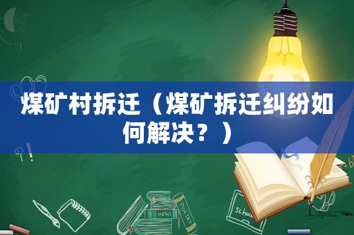 煤礦村拆遷（煤礦拆遷糾紛如何解決？）